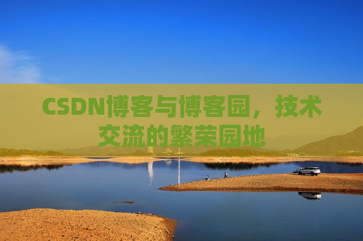 CSDN博客与博客园，技术交流的繁荣园地